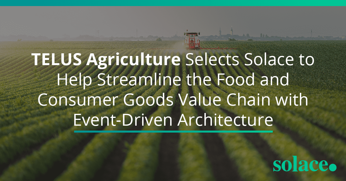 TELUS Agriculture Selects Solace to Help Streamline the Food and Consumer Goods Value Chain with Event-Driven Architecture