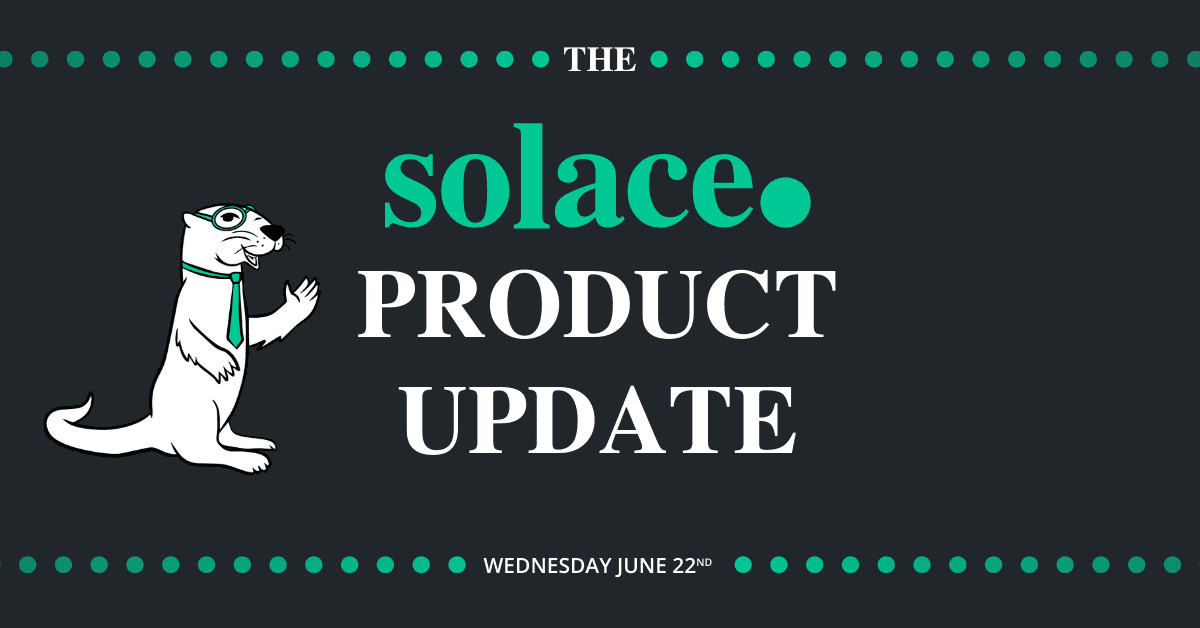 Solace Product Update | June 2022
