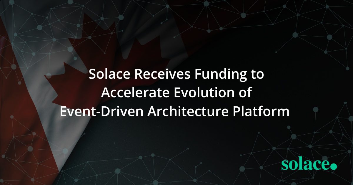 Solace Receives Support from Government of Canada  to Accelerate Evolution of Event-Driven Architecture Platform